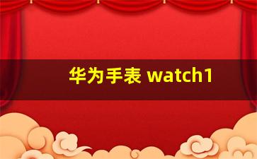 华为手表 watch1